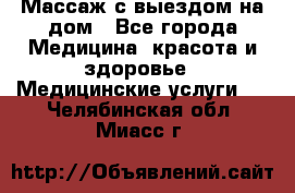 Массаж с выездом на дом - Все города Медицина, красота и здоровье » Медицинские услуги   . Челябинская обл.,Миасс г.